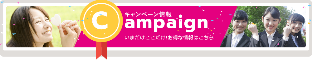 キャンペーン情報 Campaign いまだけここだけ!お得な情報はこちら